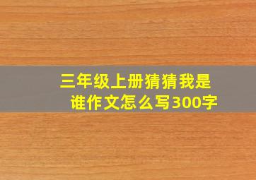 三年级上册猜猜我是谁作文怎么写300字