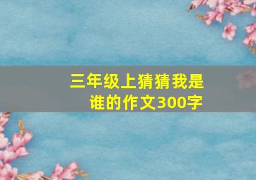 三年级上猜猜我是谁的作文300字