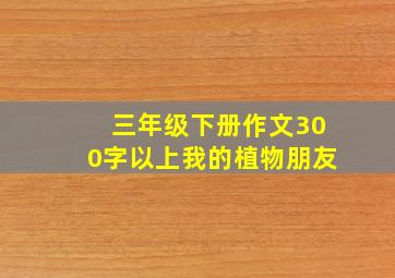 三年级下册作文300字以上我的植物朋友