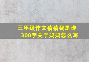 三年级作文猜猜我是谁300字关于妈妈怎么写