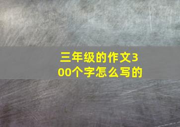 三年级的作文300个字怎么写的