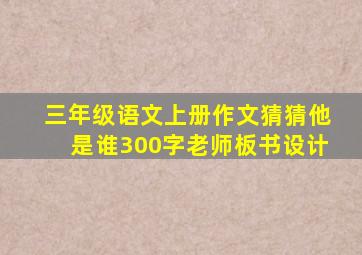 三年级语文上册作文猜猜他是谁300字老师板书设计