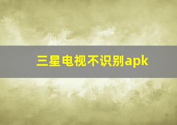 三星电视不识别apk