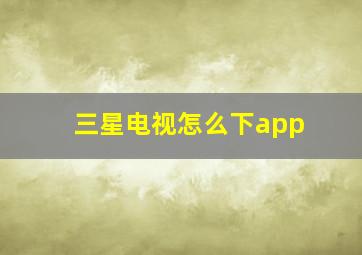 三星电视怎么下app