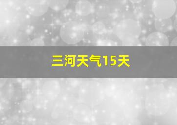 三河天气15天