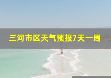 三河市区天气预报7天一周