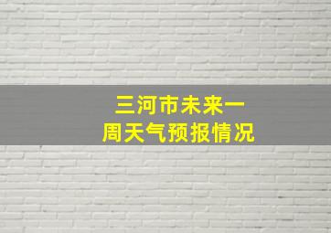 三河市未来一周天气预报情况