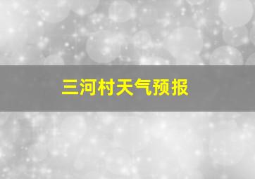 三河村天气预报