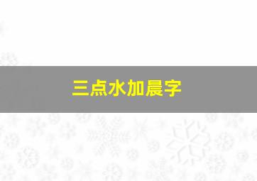 三点水加晨字