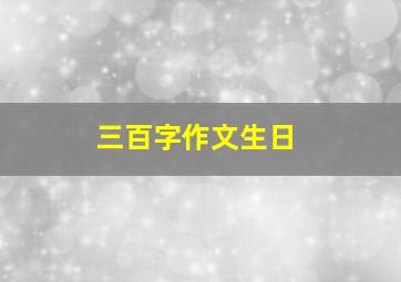 三百字作文生日