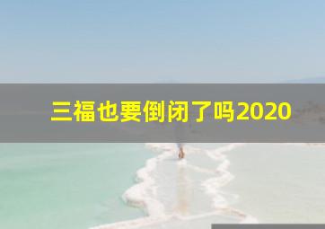 三福也要倒闭了吗2020