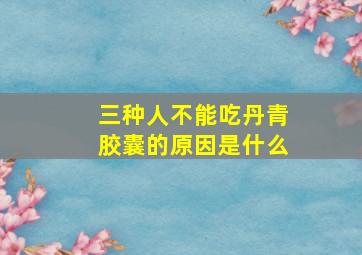 三种人不能吃丹青胶囊的原因是什么