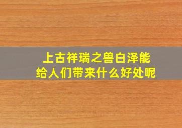 上古祥瑞之兽白泽能给人们带来什么好处呢