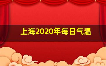 上海2020年每日气温