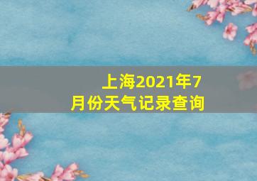 上海2021年7月份天气记录查询