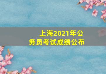 上海2021年公务员考试成绩公布