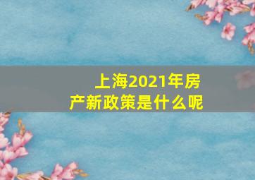 上海2021年房产新政策是什么呢