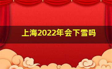 上海2022年会下雪吗