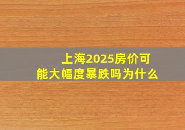 上海2025房价可能大幅度暴跌吗为什么