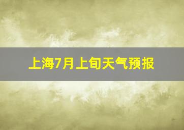 上海7月上旬天气预报