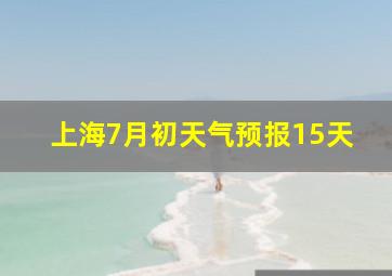 上海7月初天气预报15天