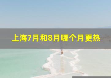 上海7月和8月哪个月更热