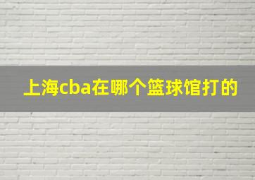 上海cba在哪个篮球馆打的