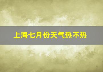 上海七月份天气热不热