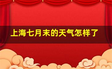 上海七月末的天气怎样了