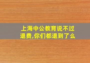 上海中公教育说不过退费,你们都退到了么