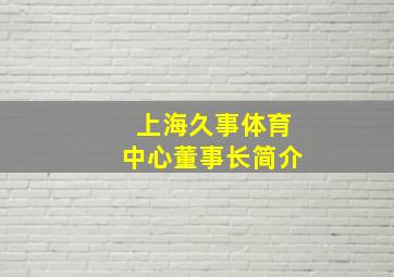 上海久事体育中心董事长简介