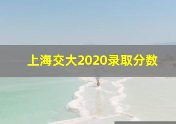 上海交大2020录取分数