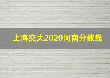 上海交大2020河南分数线