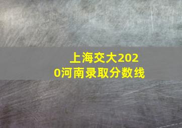 上海交大2020河南录取分数线