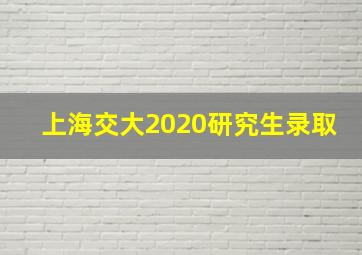 上海交大2020研究生录取