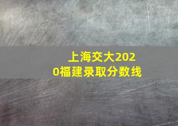 上海交大2020福建录取分数线