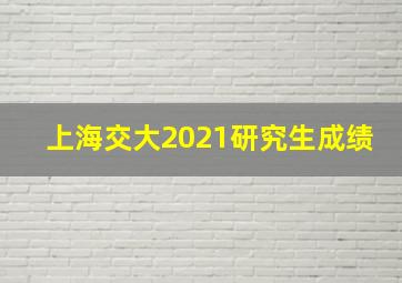 上海交大2021研究生成绩