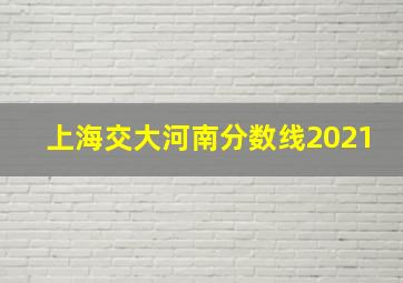 上海交大河南分数线2021