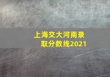 上海交大河南录取分数线2021