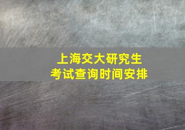 上海交大研究生考试查询时间安排