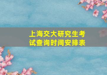 上海交大研究生考试查询时间安排表