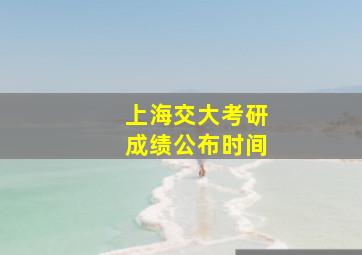 上海交大考研成绩公布时间