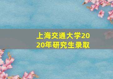 上海交通大学2020年研究生录取