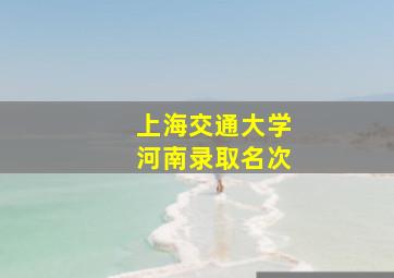 上海交通大学河南录取名次