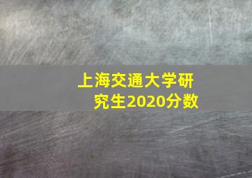 上海交通大学研究生2020分数