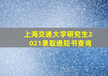 上海交通大学研究生2021录取通知书查询