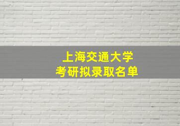 上海交通大学考研拟录取名单