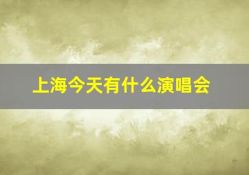 上海今天有什么演唱会