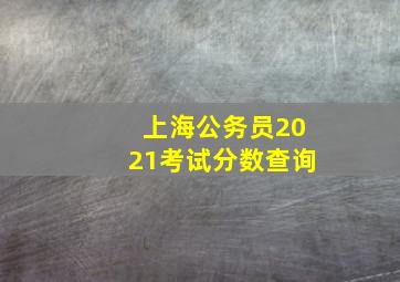 上海公务员2021考试分数查询