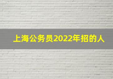 上海公务员2022年招的人